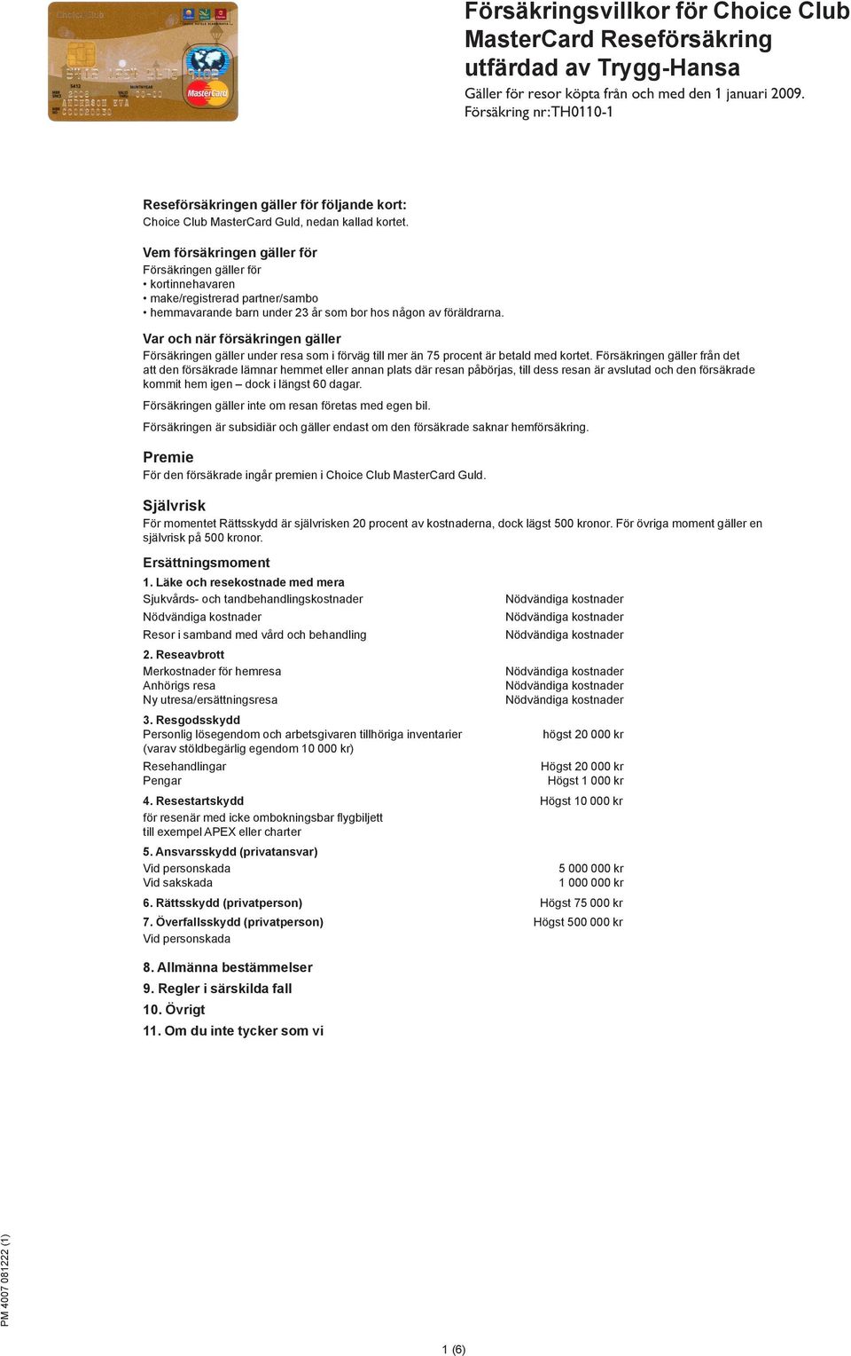 Vem försäkringen gäller för Försäkringen gäller för kortinnehavaren make/registrerad partner/sambo hemmavarande barn under 23 år som bor hos någon av föräldrarna.