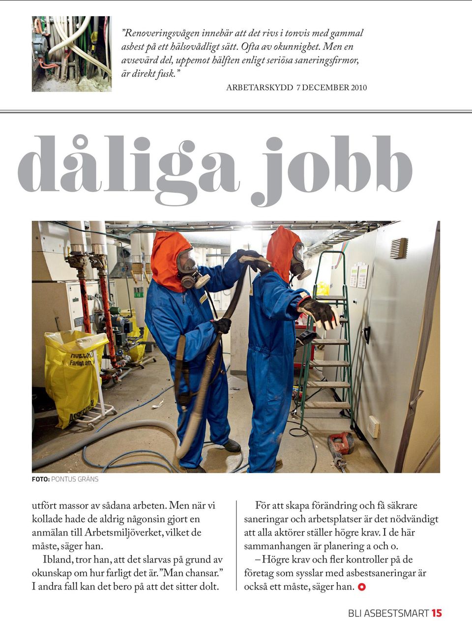 Men när vi kollade hade de aldrig någonsin gjort en anmälan till Arbetsmiljöverket, vilket de måste, säger han. Ibland, tror han, att det slarvas på grund av okunskap om hur farligt det är.