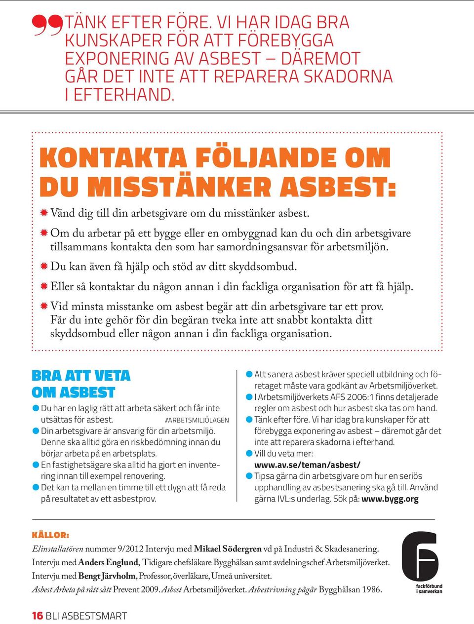 Om du arbetar på ett bygge eller en ombyggnad kan du och din arbetsgivare tillsammans kontakta den som har samordningsansvar för arbetsmiljön. Du kan även få hjälp och stöd av ditt skyddsombud.