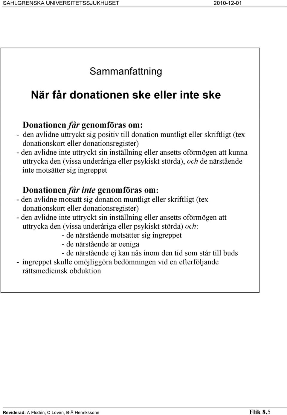 Donationen får inte genomföras om: - den avlidne motsatt sig donation muntligt eller skriftligt (tex donationskort eller donationsregister) - den avlidne inte uttryckt sin inställning eller ansetts