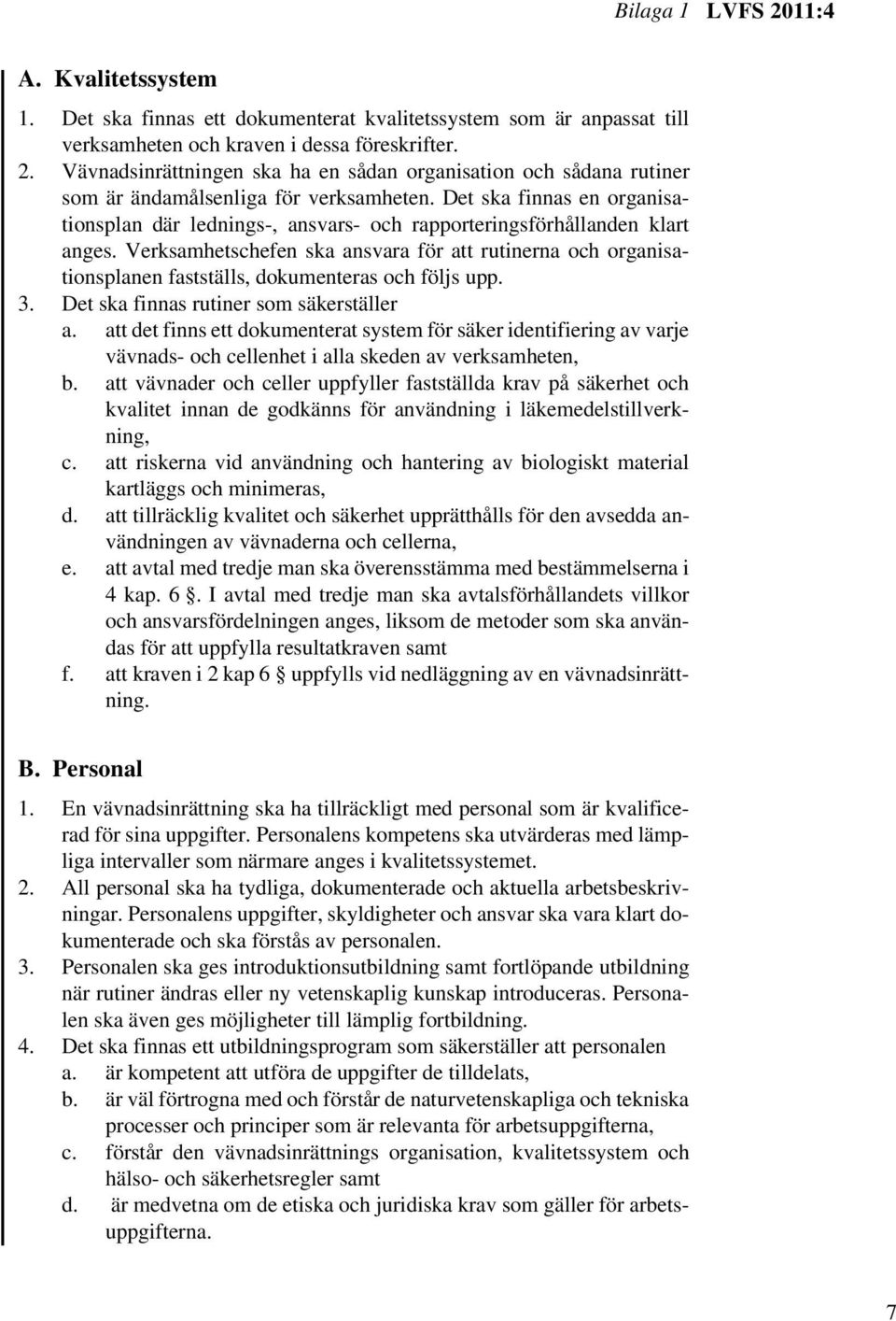 Verksamhetschefen ska ansvara för att rutinerna och organisationsplanen fastställs, dokumenteras och följs upp. 3. Det ska finnas rutiner som säkerställer a.