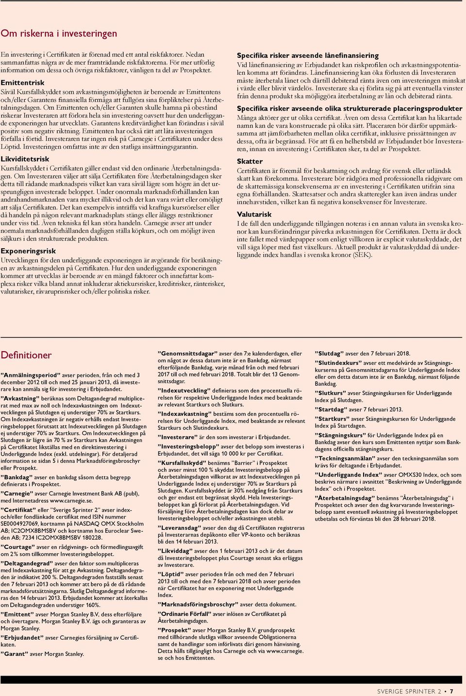Emittentrisk Såväl Kursfallskyddet som avkastningsmöjligheten är beroende av Emittentens och/eller Garantens finansiella förmåga att fullgöra sina förpliktelser på Återbetalningsdagen.