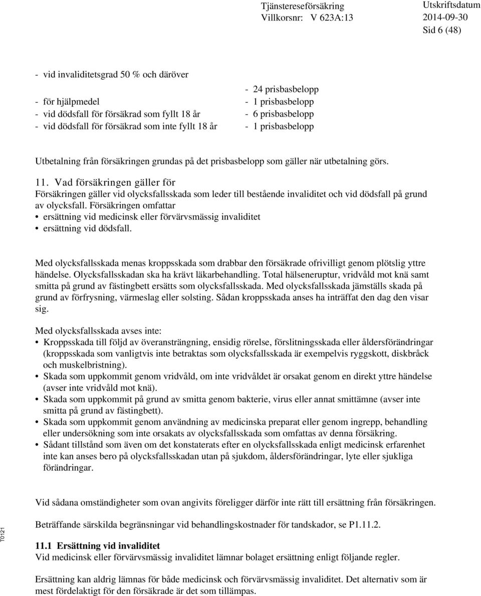 Vad försäkringen gäller för Försäkringen gäller vid olycksfallsskada som leder till bestående invaliditet och vid dödsfall på grund av olycksfall.