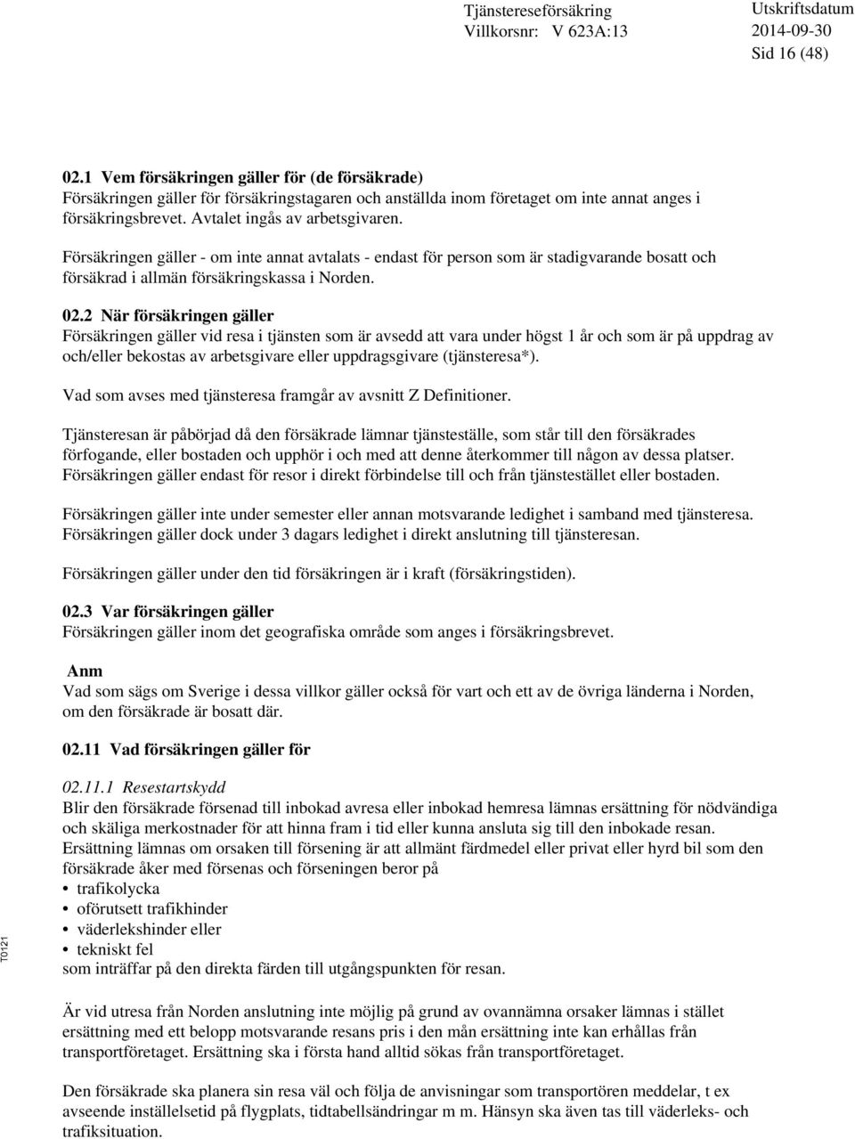 2 När försäkringen gäller Försäkringen gäller vid resa i tjänsten som är avsedd att vara under högst 1 år och som är på uppdrag av och/eller bekostas av arbetsgivare eller uppdragsgivare