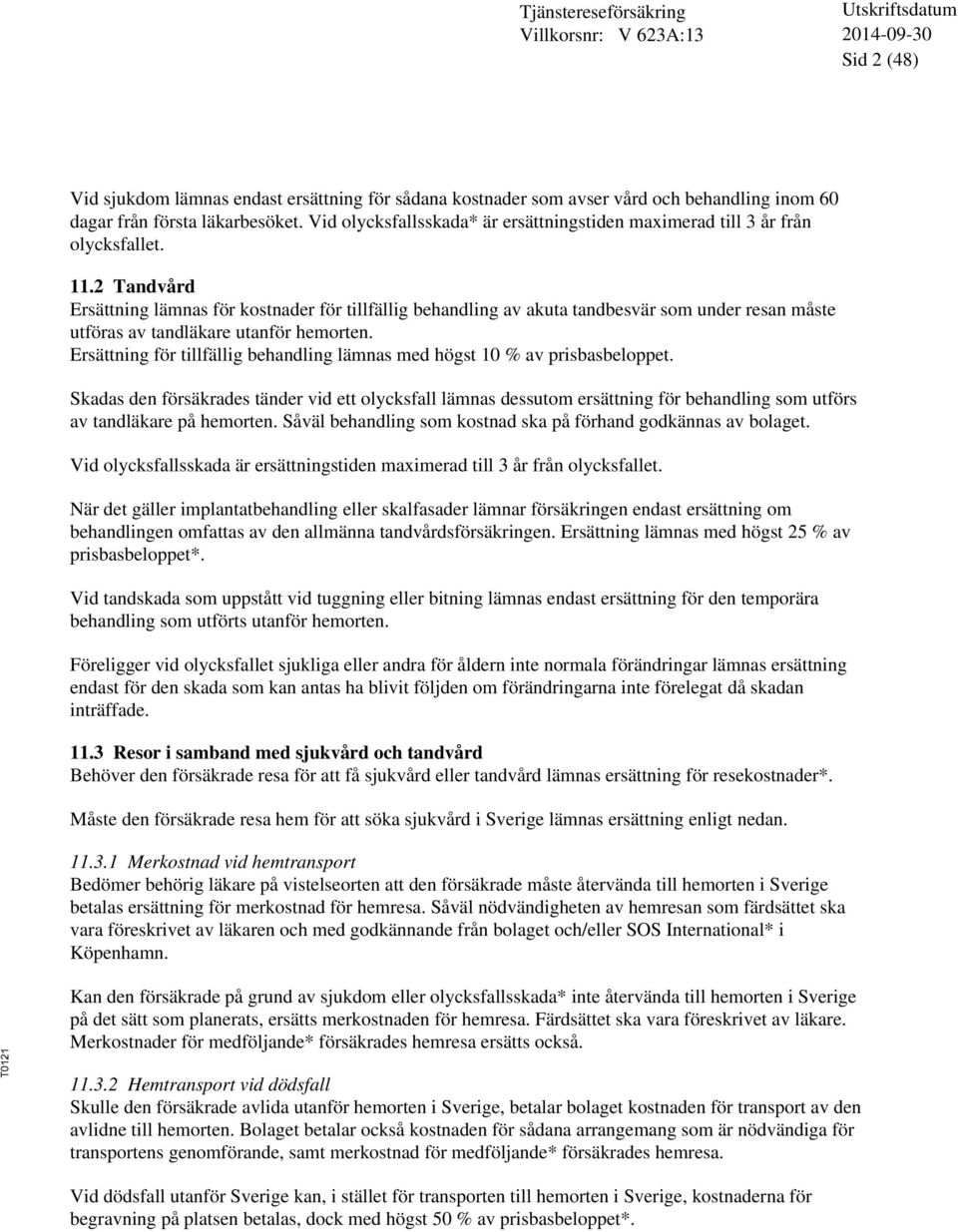 2 Tandvård Ersättning lämnas för kostnader för tillfällig behandling av akuta tandbesvär som under resan måste utföras av tandläkare utanför hemorten.