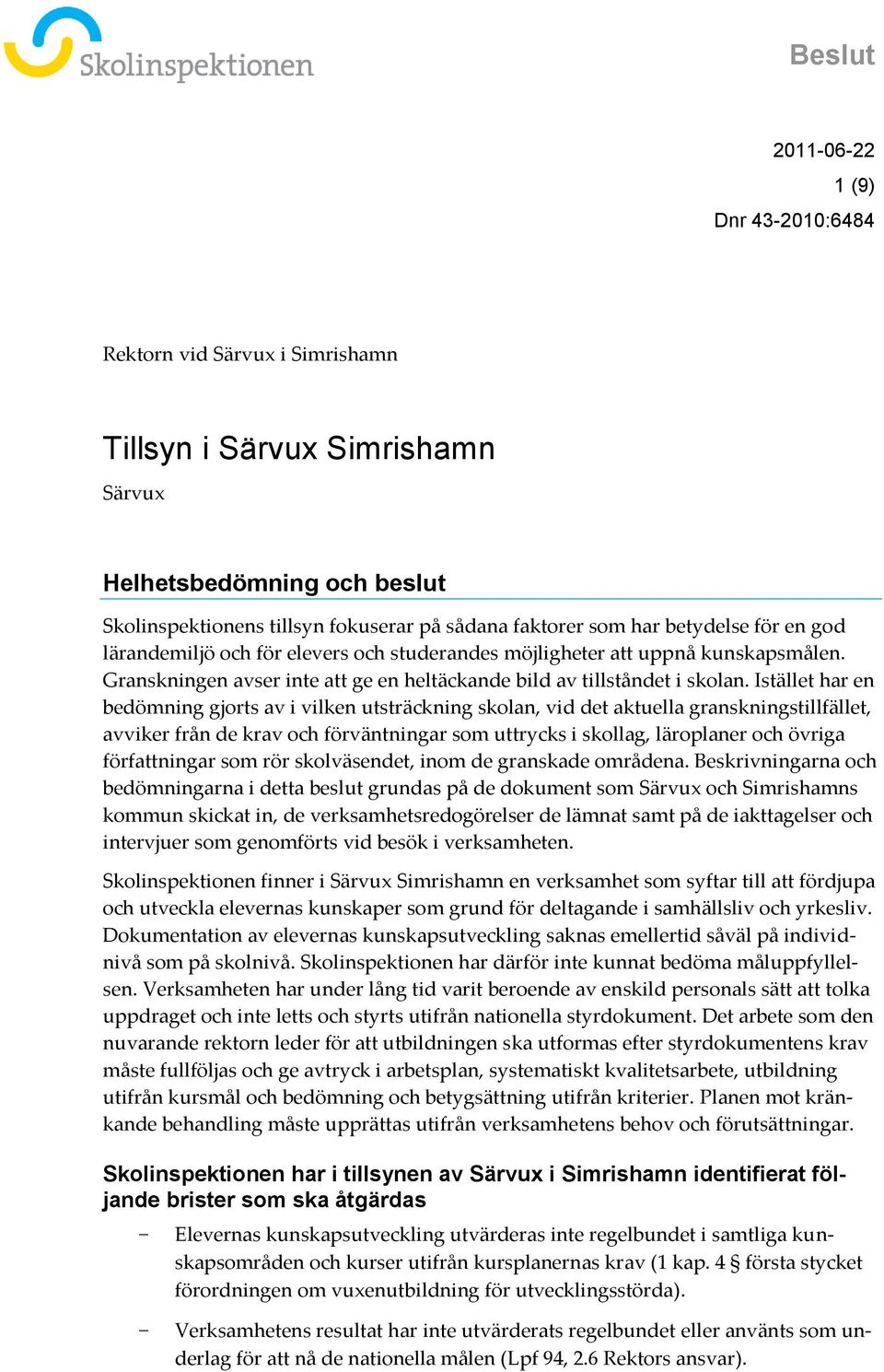 Istället har en bedömning gjorts av i vilken utsträckning skolan, vid det aktuella granskningstillfället, avviker från de krav och förväntningar som uttrycks i skollag, läroplaner och övriga