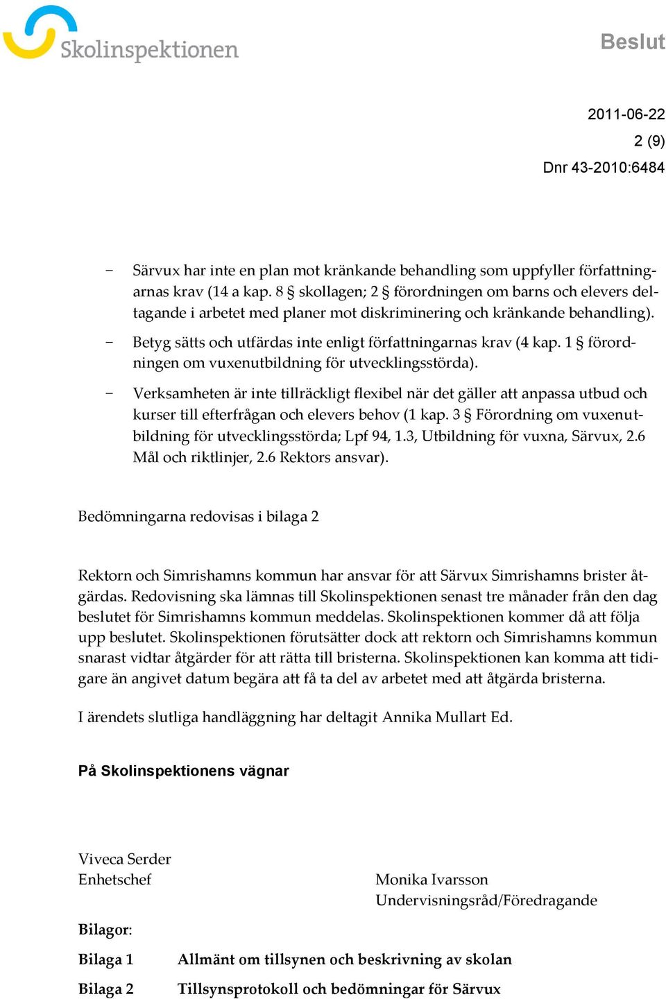 1 förordningen om vuxenutbildning för utvecklingsstörda). Verksamheten är inte tillräckligt flexibel när det gäller att anpassa utbud och kurser till efterfrågan och elevers behov (1 kap.