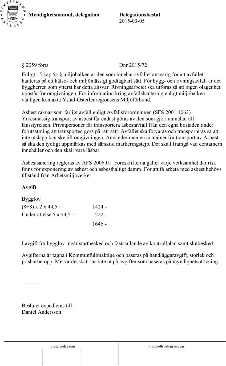 För information kring avfallshantering enligt miljöbalken vänligen kontakta Ystad-Österlenregionsens Miljöförbund. Asbest räknas som farligt avfall enligt Avfallsförordningen (SFS 2001:1063).