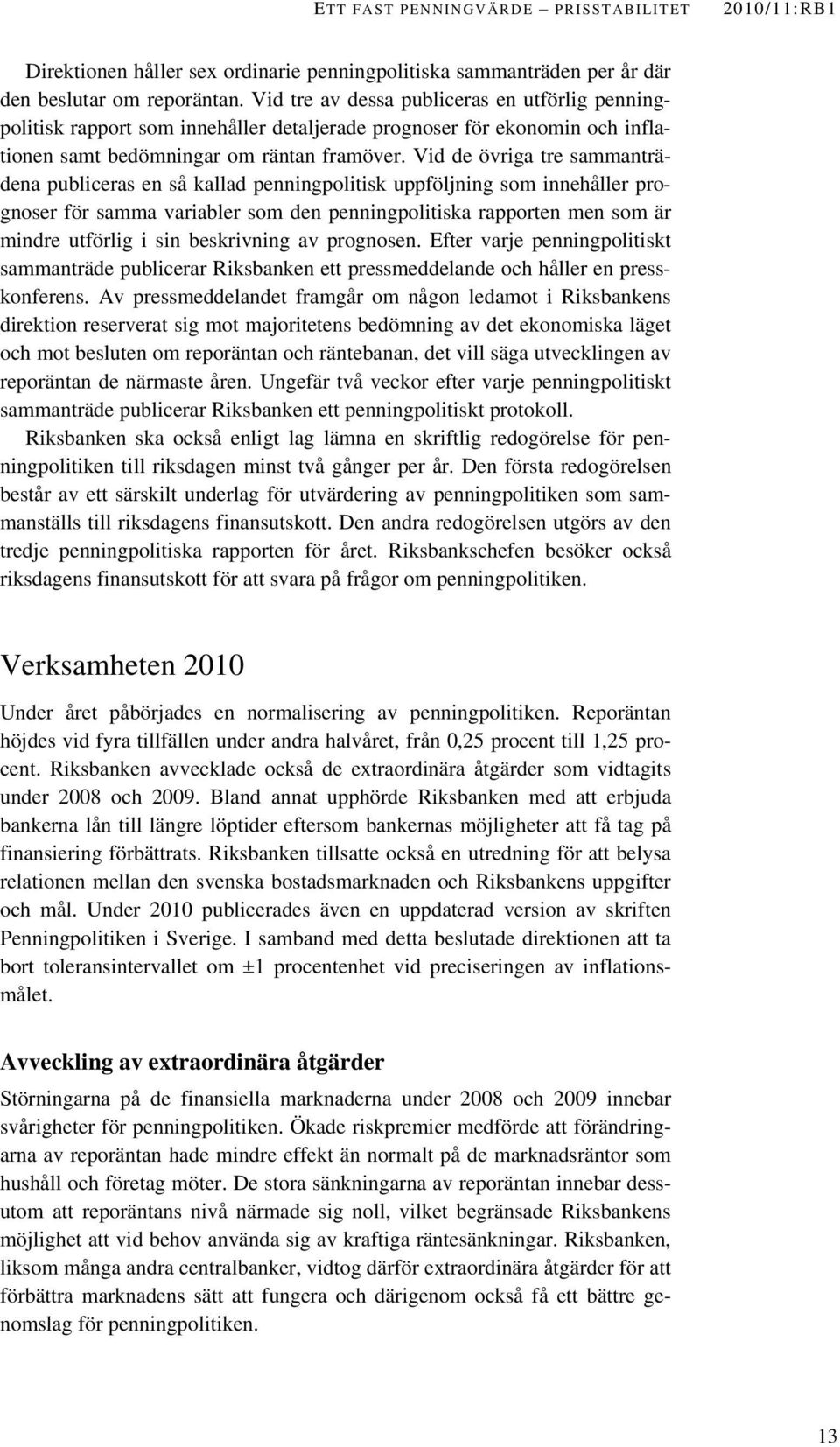 Vid de övriga tre sammanträdena publiceras en så kallad penningpolitisk uppföljning som innehåller prognoser för samma variabler som den penningpolitiska rapporten men som är mindre utförlig i sin