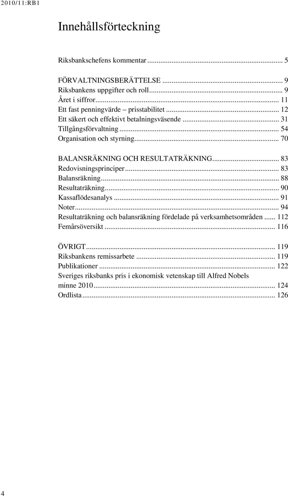 .. 83 Balansräkning... 88 Resultaträkning... 90 Kassaflödesanalys... 91 Noter... 94 Resultaträkning och balansräkning fördelade på verksamhetsområden... 112 Femårsöversikt.