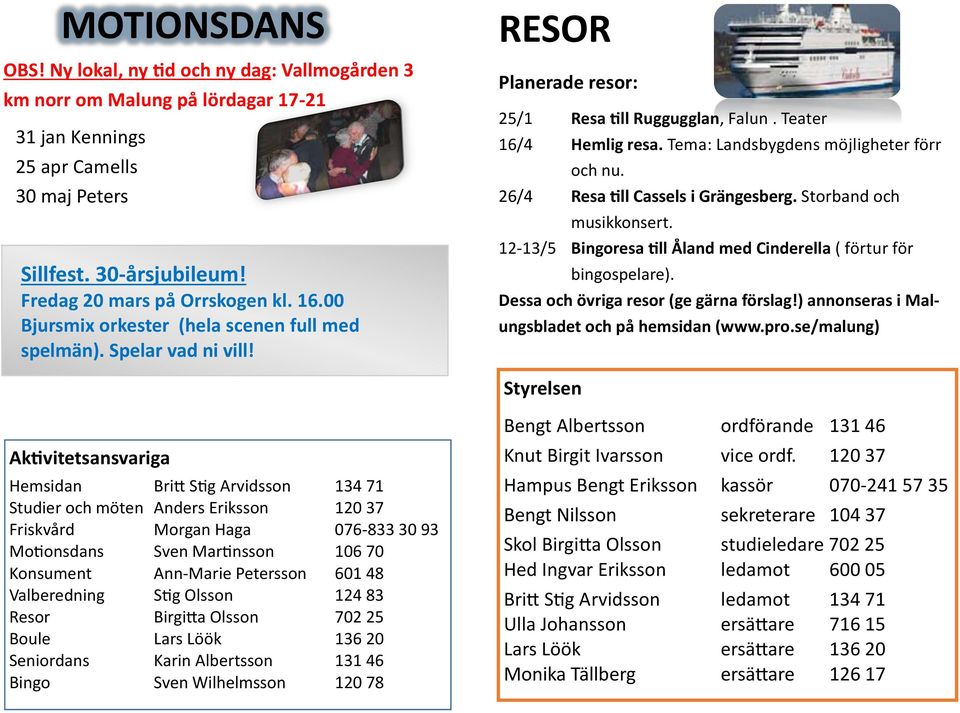 Tema: Landsbygdens möjligheter förr och nu. 26/4 Resa till Cassels i Grängesberg. Storband och musikkonsert. 12-13/5 Bingoresa till Åland med Cinderella ( förtur för bingospelare).