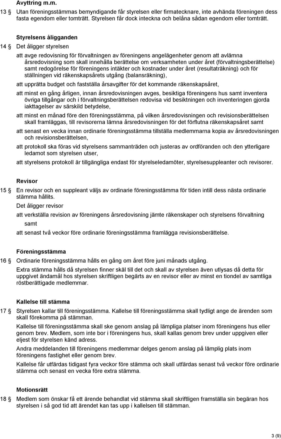 Styrelsens åligganden 14 Det åligger styrelsen att avge redovisning för förvaltningen av föreningens angelägenheter genom att avlämna årsredovisning som skall innehålla berättelse om verksamheten