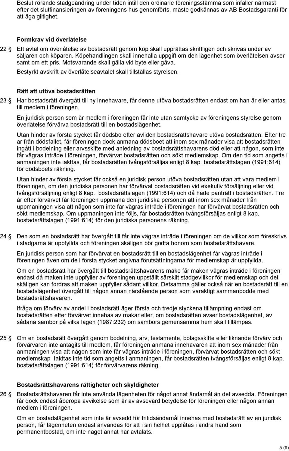 Köpehandlingen skall innehålla uppgift om den lägenhet som överlåtelsen avser samt om ett pris. Motsvarande skall gälla vid byte eller gåva.