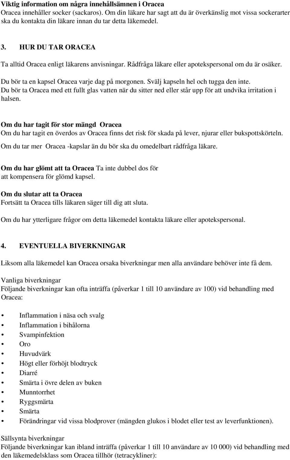 Rådfråga läkare eller apotekspersonal om du är osäker. Du bör ta en kapsel Oracea varje dag på morgonen. Svälj kapseln hel och tugga den inte.