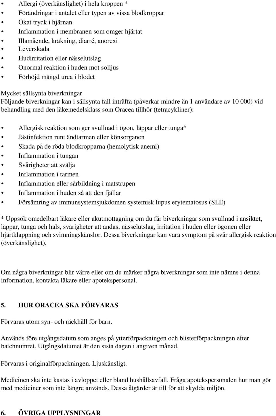 (påverkar mindre än 1 användare av 10 000) vid behandling med den läkemedelsklass som Oracea tillhör (tetracykliner): Allergisk reaktion som ger svullnad i ögon, läppar eller tunga* Jästinfektion