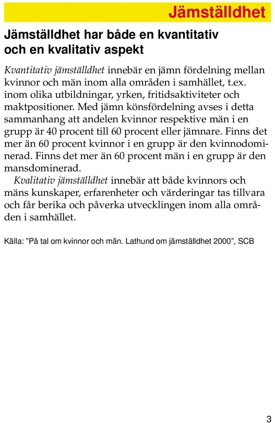 Med jämn könsfördelning avses i detta sammanhang att andelen kvinnor respektive män i en grupp är 40 procent till 60 procent eller jämnare.