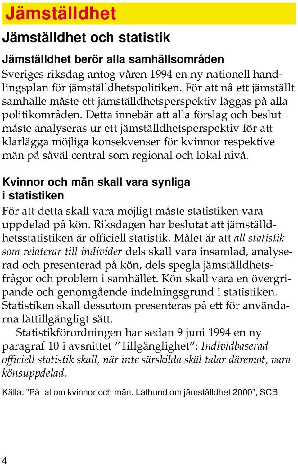 Detta innebär att alla förslag och beslut måste analyseras ur ett jämställdhetsperspektiv för att klarlägga möjliga konsekvenser för kvinnor respektive män på såväl central som regional och lokal