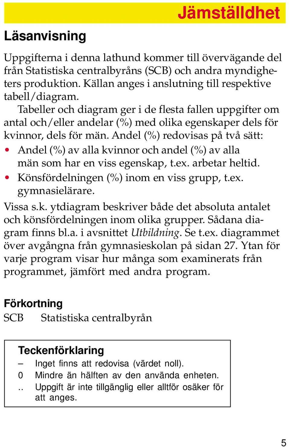 Andel (%) redovisas på två sätt: Andel (%) av alla kvinnor och andel (%) av alla män som har en viss egenskap, t.ex. arbetar heltid. Könsfördelningen (%) inom en viss grupp, t.ex. gymnasielärare.