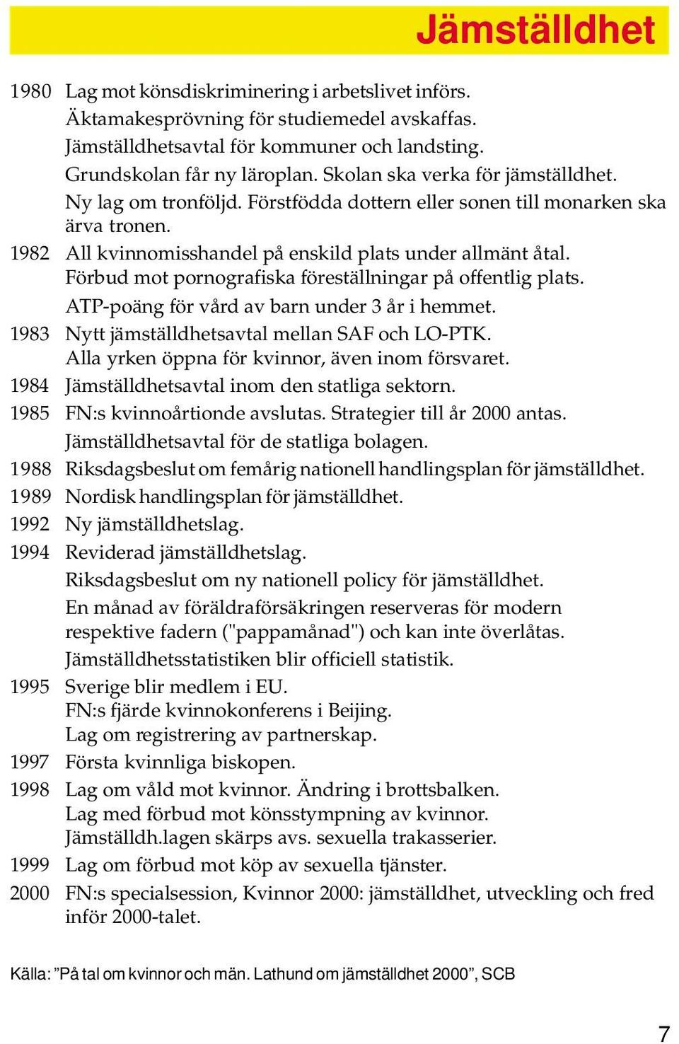 Förbud mot pornografiska föreställningar på offentlig plats. ATP-poäng för vård av barn under 3 år i hemmet. 1983 Nytt jämställdhetsavtal mellan SAF och LO-PTK.