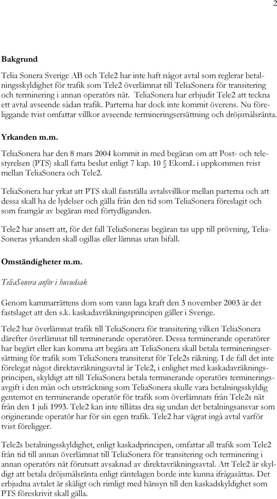 Nu föreliggande tvist omfattar villkor avseende termineringsersättning och dröjsmålsränta. Yrkanden m.m. TeliaSonera har den 8 mars 2004 kommit in med begäran om att Post- och telestyrelsen (PTS) skall fatta beslut enligt 7 kap.