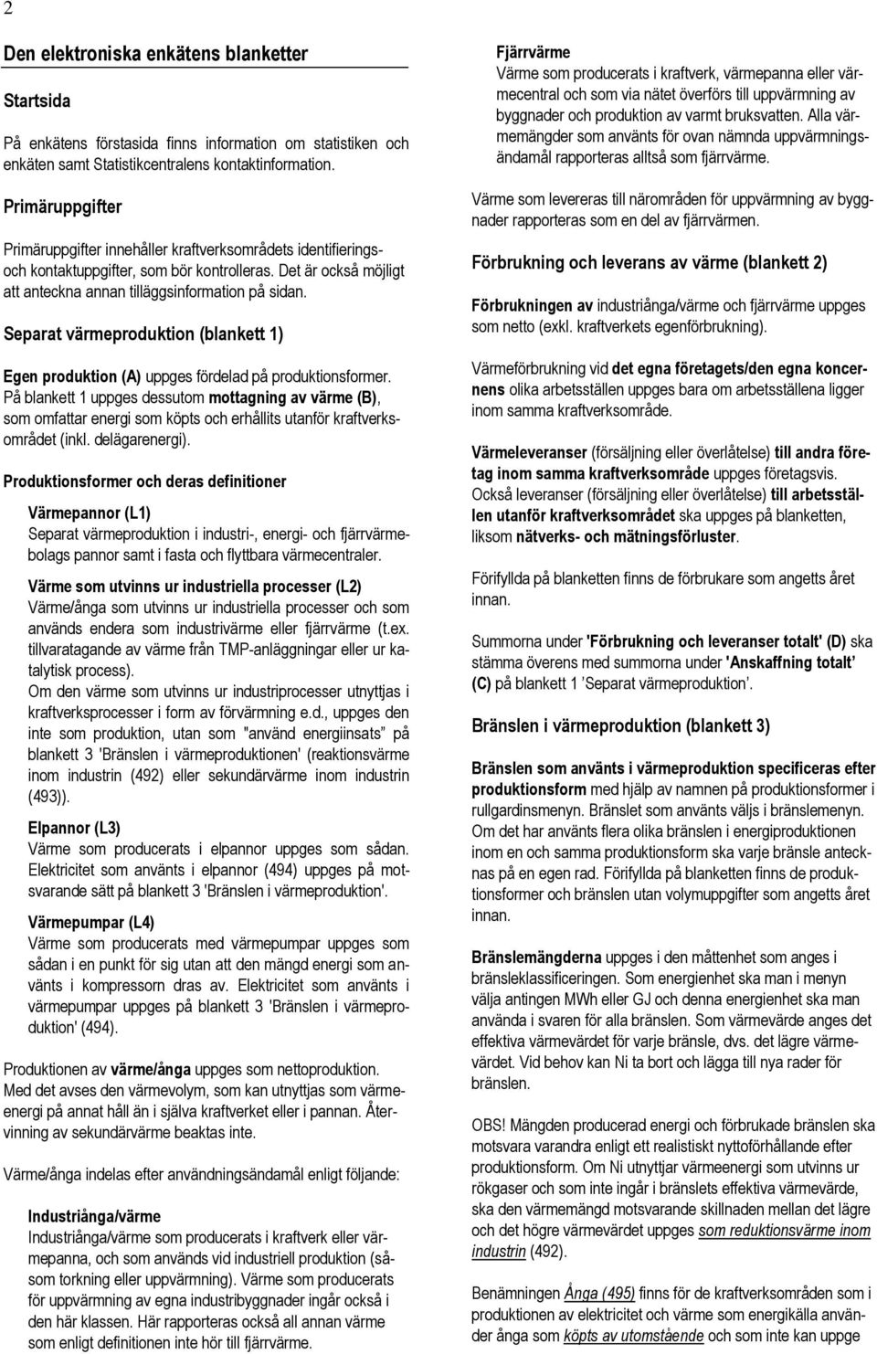 Separat värmeproduktion (blankett 1) Egen produktion (A) uppges fördelad på produktionsformer.