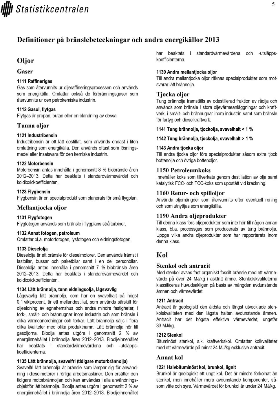 Tunna oljor 1121 Industribensin Industribensin är ett lätt destillat, som används endast i liten omfattning som energikälla.