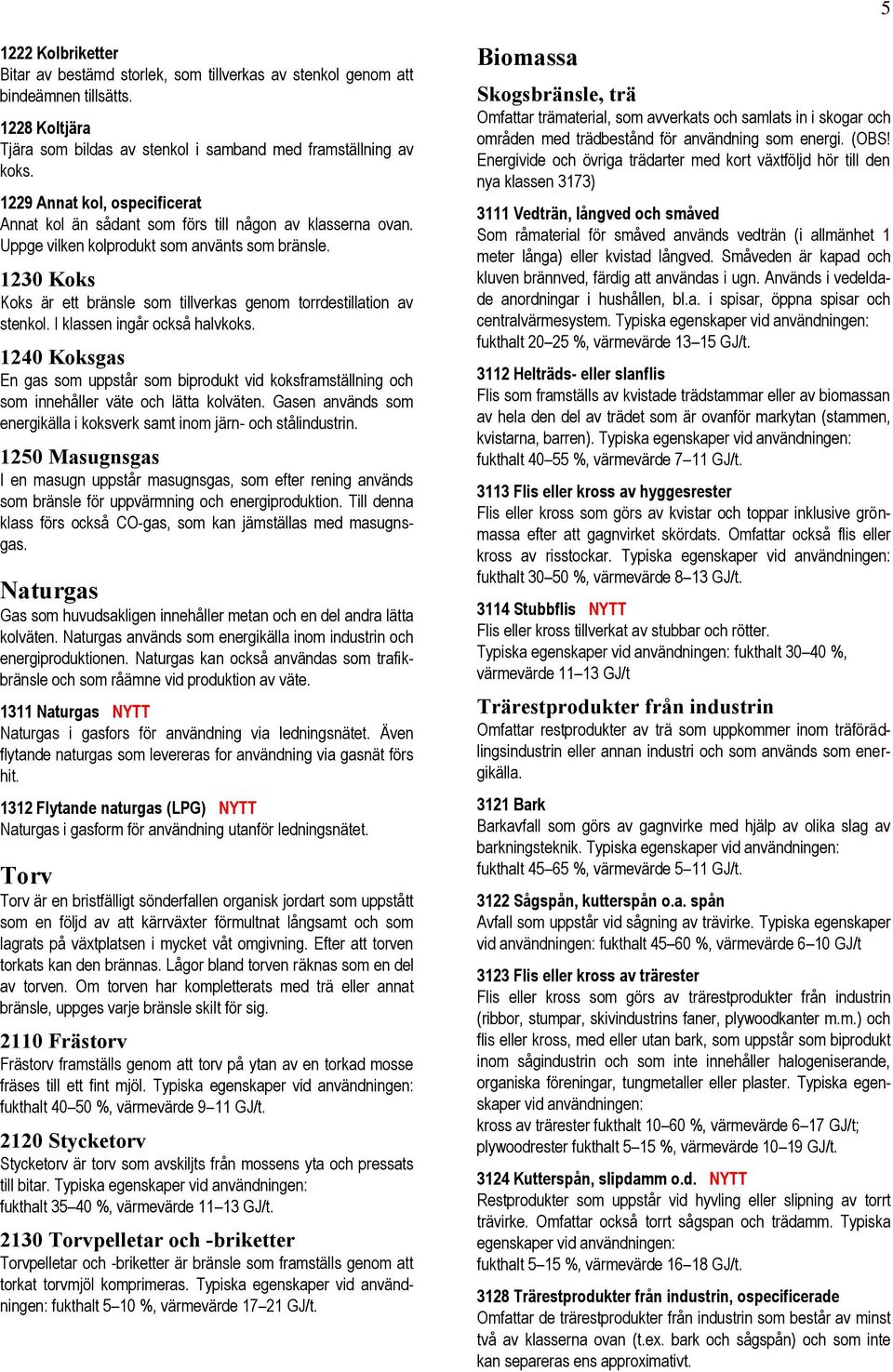1230 Koks Koks är ett bränsle som tillverkas genom torrdestillation av stenkol. I klassen ingår också halvkoks.