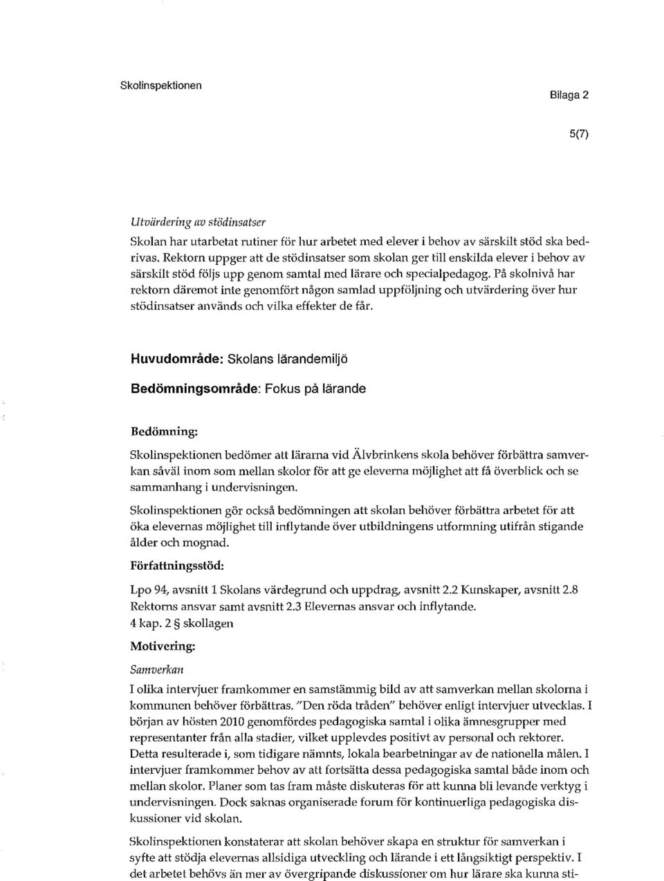 På skolnivå ha ekton däemot inte genomföt någon samlad uppföljning och utvädeing öve hu stödinsatse används och vilka effekte de få.