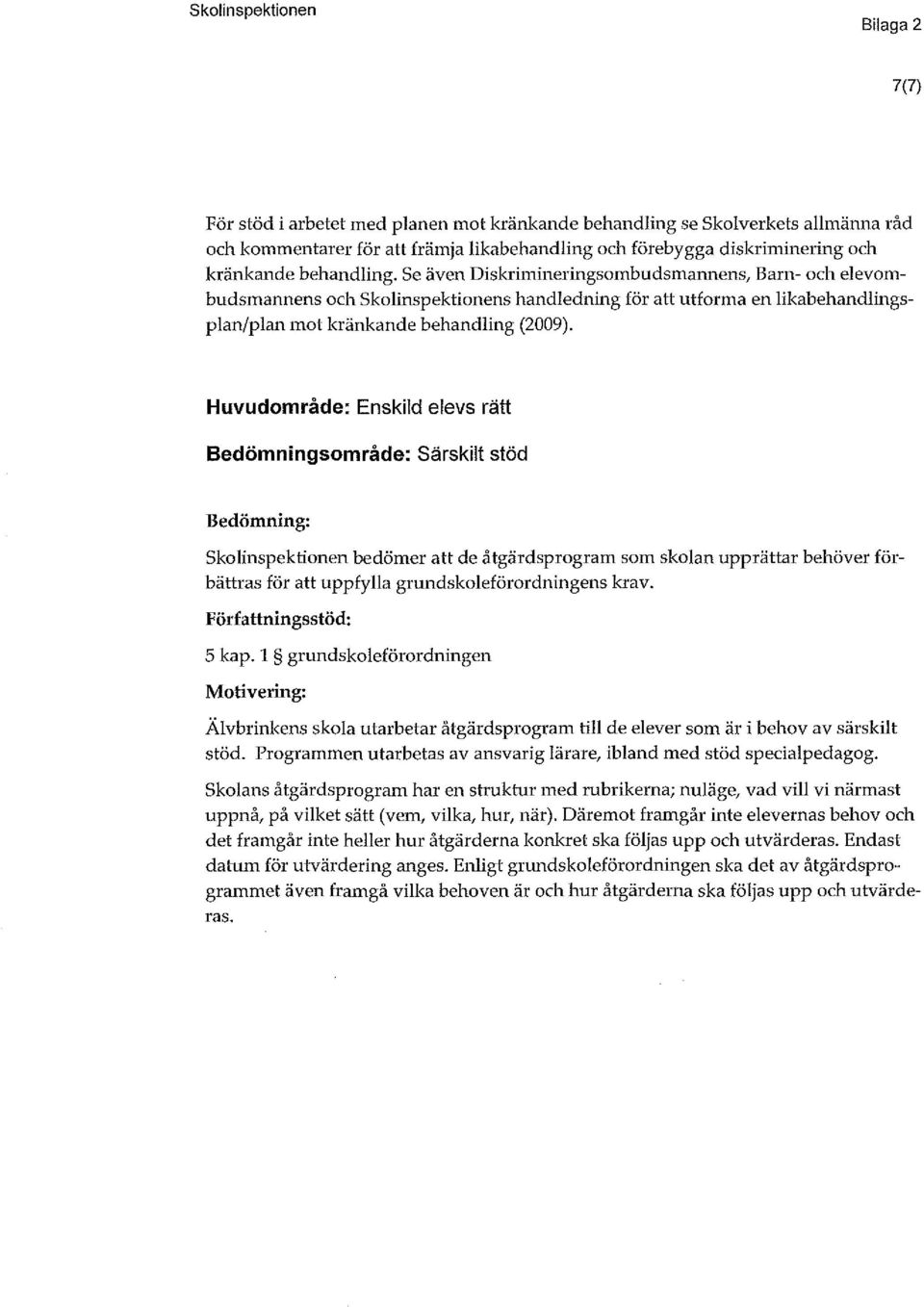 Huvudomåde: Enskild elevs ätt Bedömningsomåde: Säskilt stöd Bedömning: Skolinspektionen bedöme att de åtgädspogam som skolan uppätta behöve föbättas fö att uppfylla gundskoleföodningens kav.