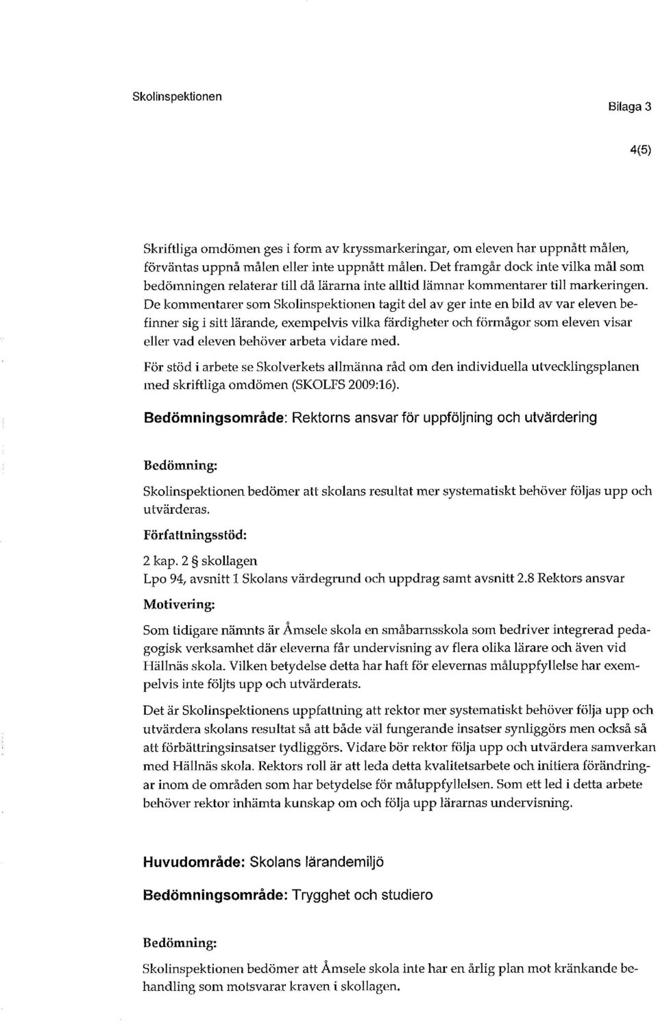 De kommentae som Skolinspektionen tagit del av ge inte en bild av va eleven befinne sig i sitt läande, exempelvis vilka fädighete och fömågo som eleven visa elle vad eleven behöve abeta vidae med.
