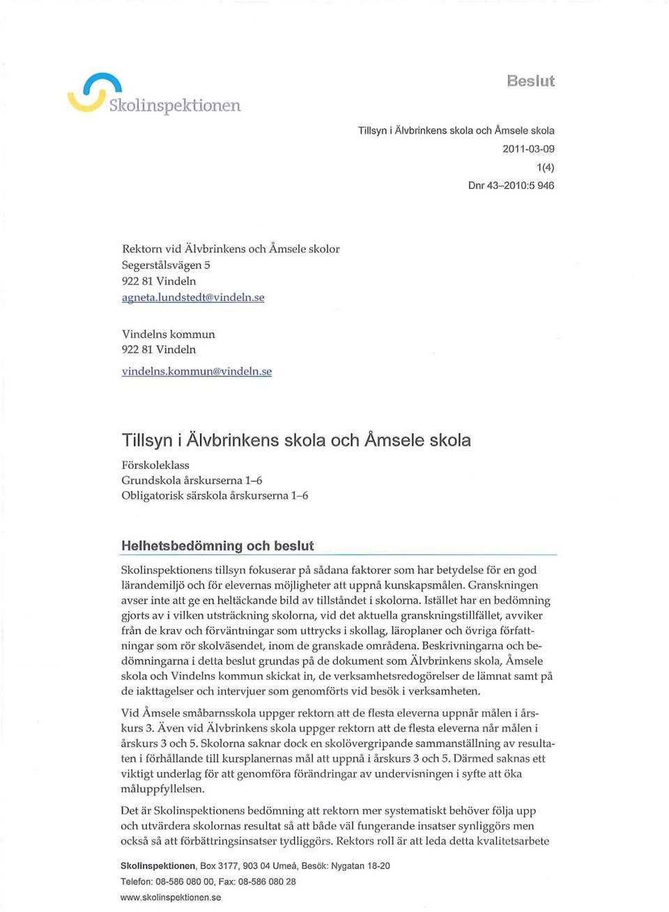 se Tillsyn i Älvbinkens skola och Amsele skola Föskoleklass Gundskola åskusena 1-6 Obligatoisk säskola åskusena 1-6 Helhetsbedömning och beslut Skolinspektionens tillsyn fokusea på sådana faktoe som