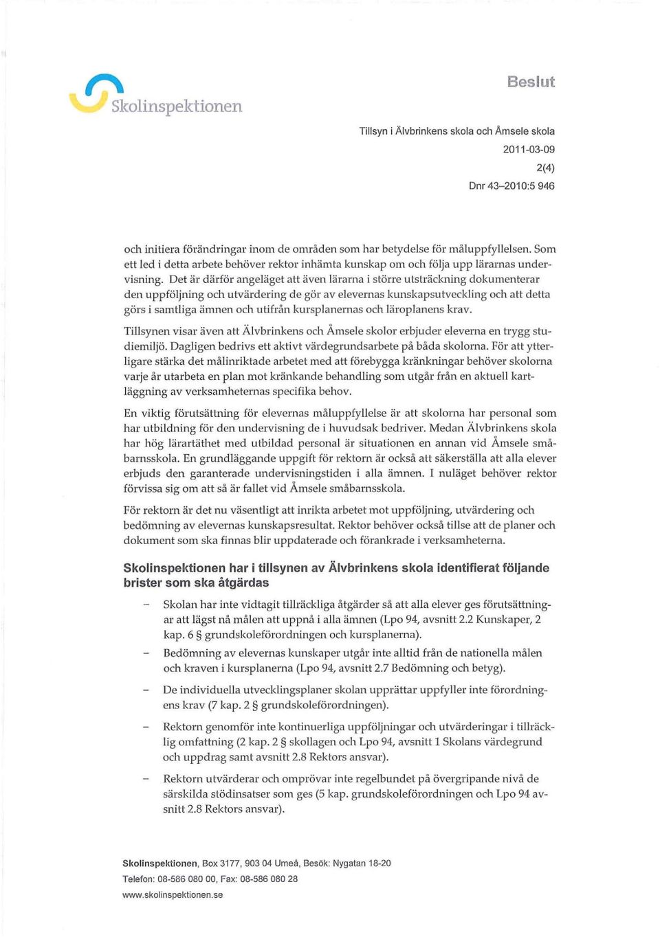 Det ä däfö angeläget att även läana i stöe utstäckning dokumentea den uppföljning och utvädeing de gö av elevenas kunskapsutveckling och a tt detta gös i samtliga ämnen och utifån kusplanenas och