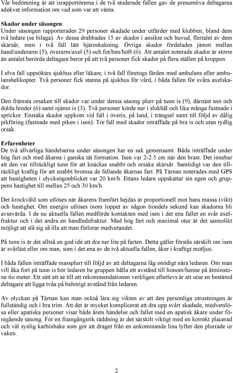 Av dessa drabbades 15 av skador i ansikte och huvud, flertalet av dem skärsår, men i två fall lätt hjärnskakning.