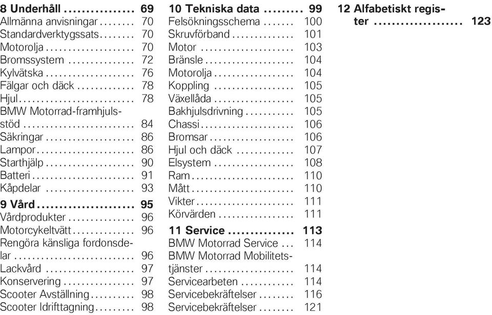 ...................... 91 Kåpdelar.................... 93 9 Vård... 95 Vårdprodukter............... 96 Motorcykeltvätt.............. 96 Rengöra känsliga fordonsdelar........................... 96 Lackvård.