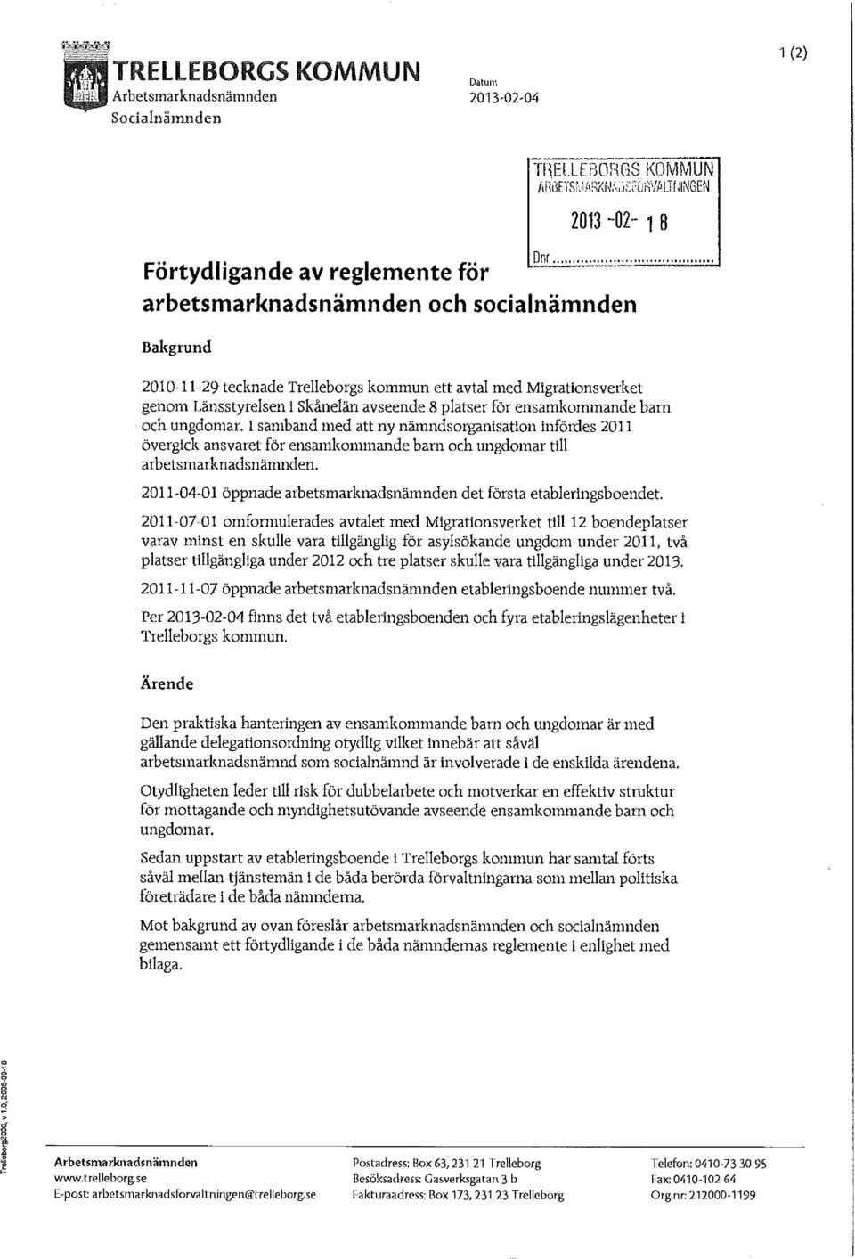 genom Länsstyrelsen i Skånelän avseende 8 platser för ensamkommande barn och ungdomar, I samband med att ny nämnds organisation infördes 2011 övergick ansvaret för ensamkommande barn och ungdomar