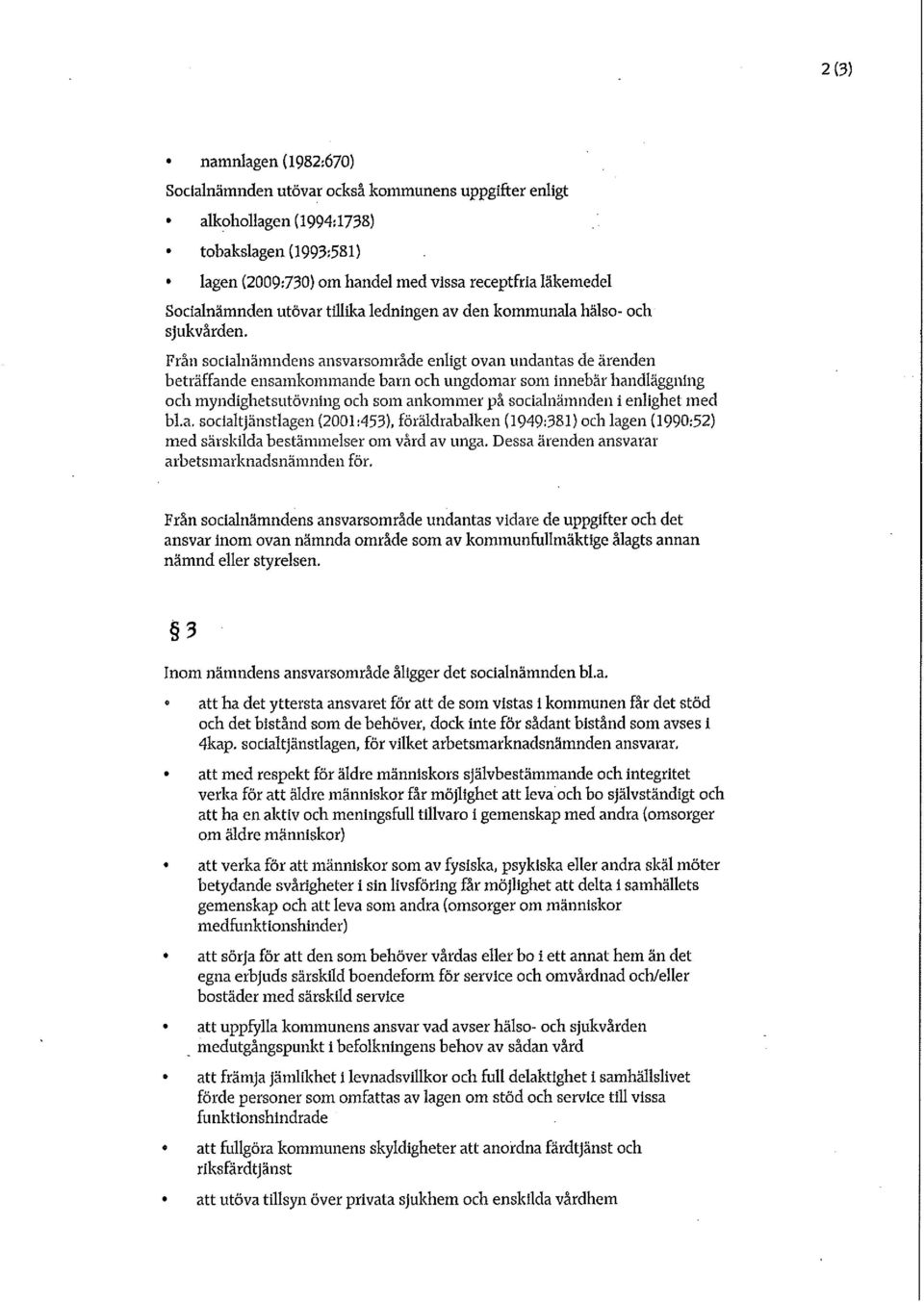 Från socialnämndens ansvarsområde enligt ovan undantas de ärenden beträffande ensamkommande barn och ungdomar som innebär handläggning och myndighetsutövning och som ankommer på socialnämnden i