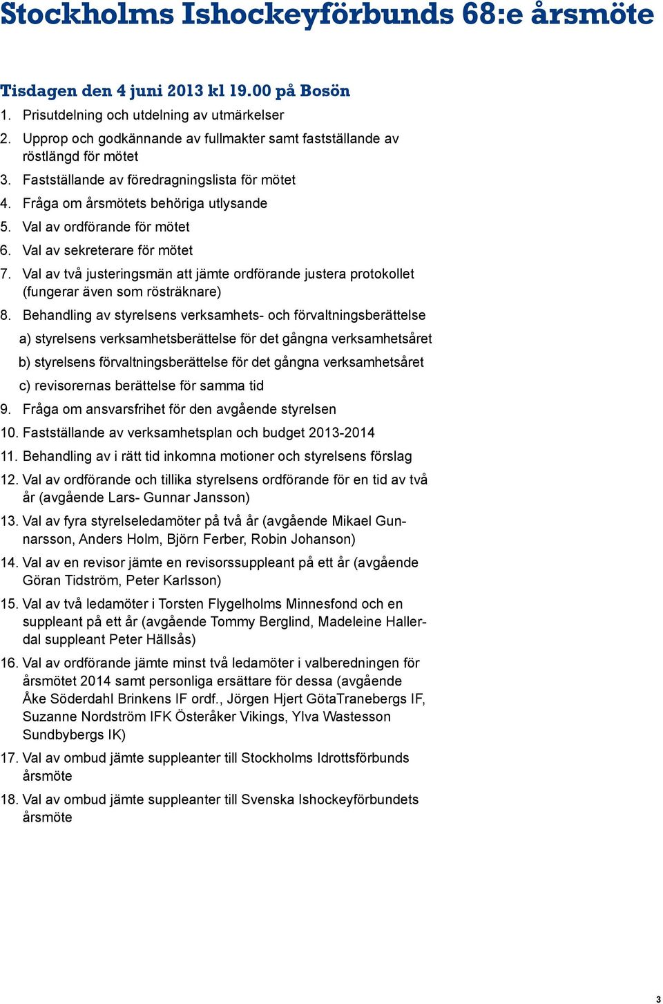 Val av ordförande för mötet 6. Val av sekreterare för mötet 7. Val av två justeringsmän att jämte ordförande justera protokollet (fungerar även som rösträknare) 8.