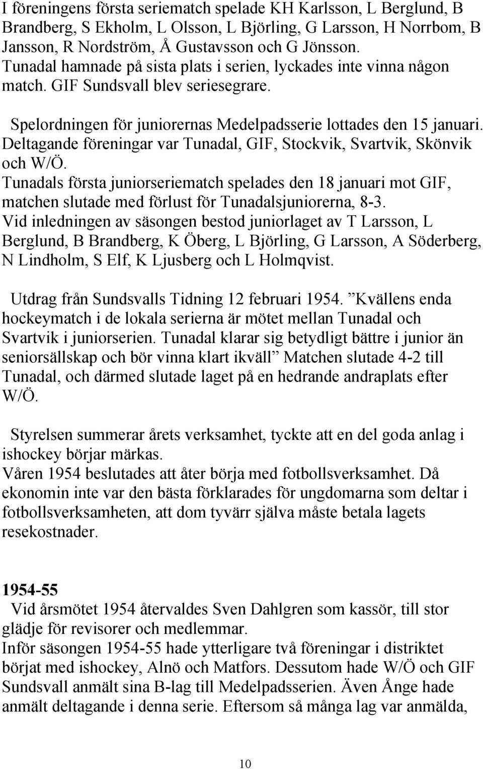 Deltagande föreningar var Tunadal, GIF, Stockvik, Svartvik, Skönvik och W/Ö. Tunadals första juniorseriematch spelades den 18 januari mot GIF, matchen slutade med förlust för Tunadalsjuniorerna, 8-3.