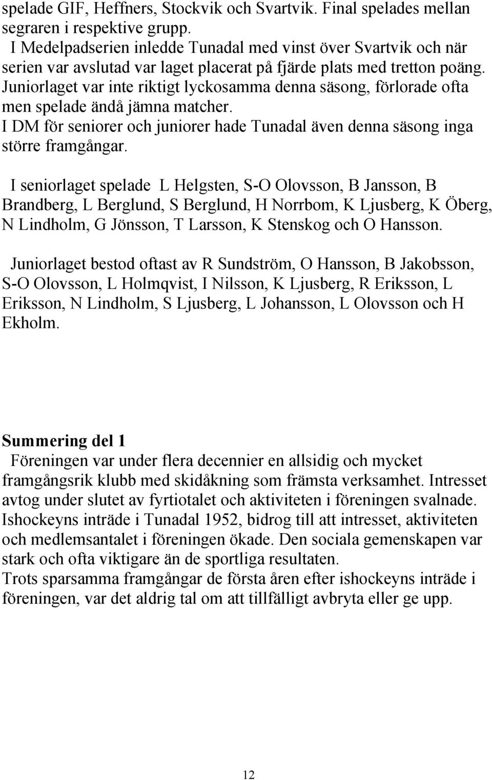 Juniorlaget var inte riktigt lyckosamma denna säsong, förlorade ofta men spelade ändå jämna matcher. I DM för seniorer och juniorer hade Tunadal även denna säsong inga större framgångar.