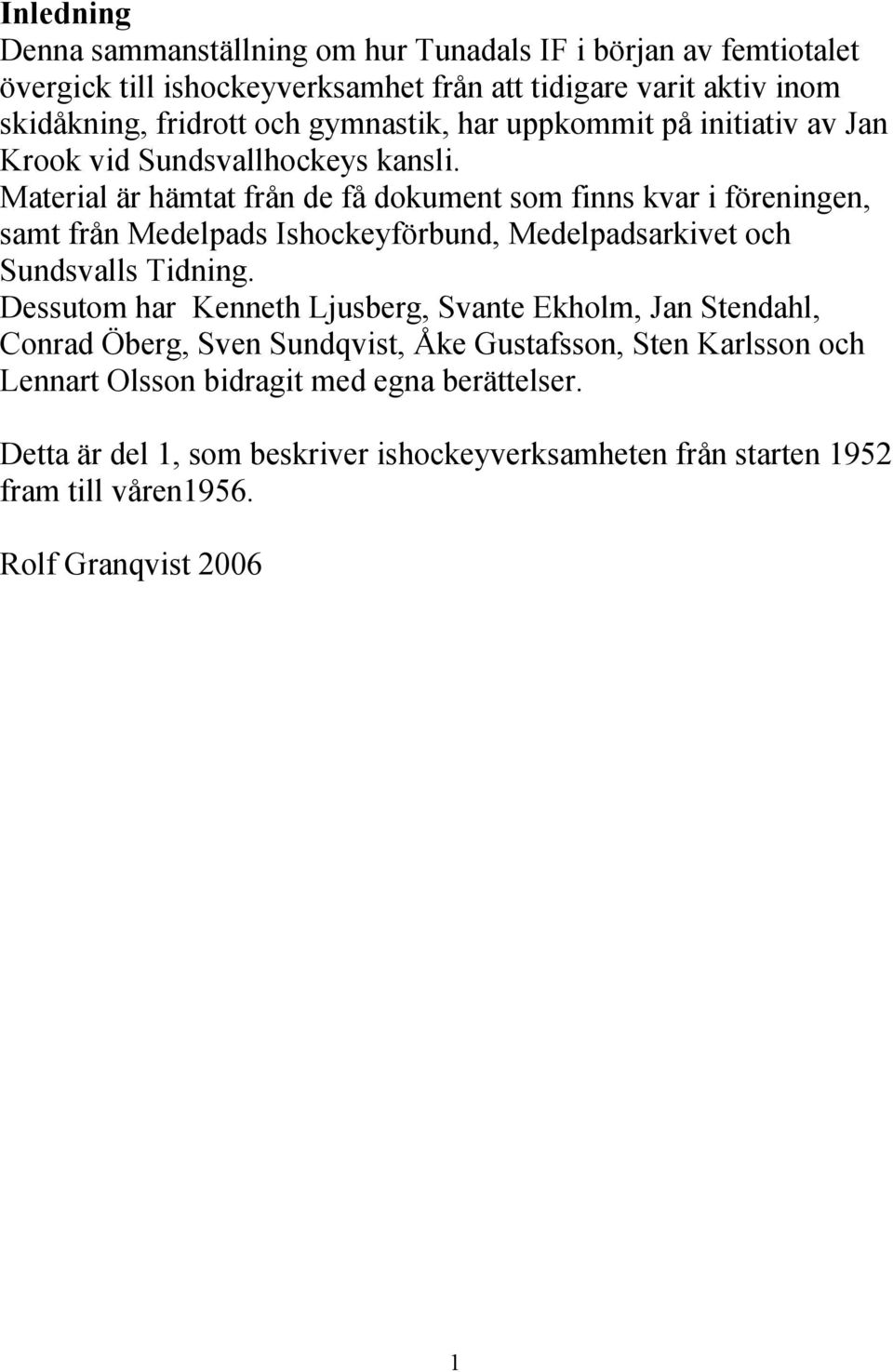 Material är hämtat från de få dokument som finns kvar i föreningen, samt från Medelpads Ishockeyförbund, Medelpadsarkivet och Sundsvalls Tidning.