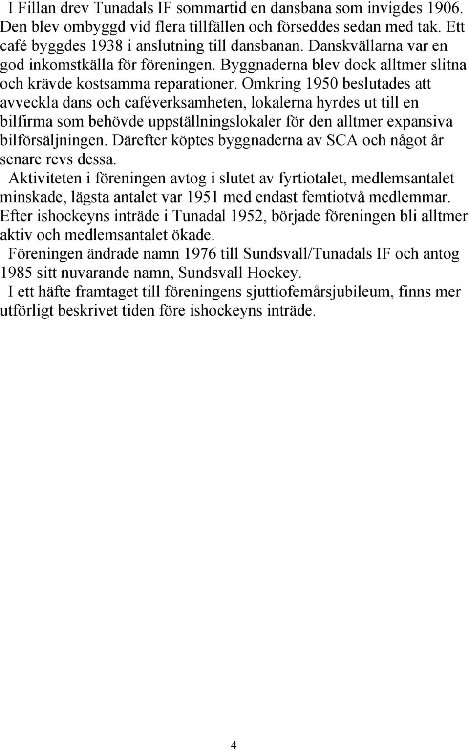 Omkring 1950 beslutades att avveckla dans och caféverksamheten, lokalerna hyrdes ut till en bilfirma som behövde uppställningslokaler för den alltmer expansiva bilförsäljningen.