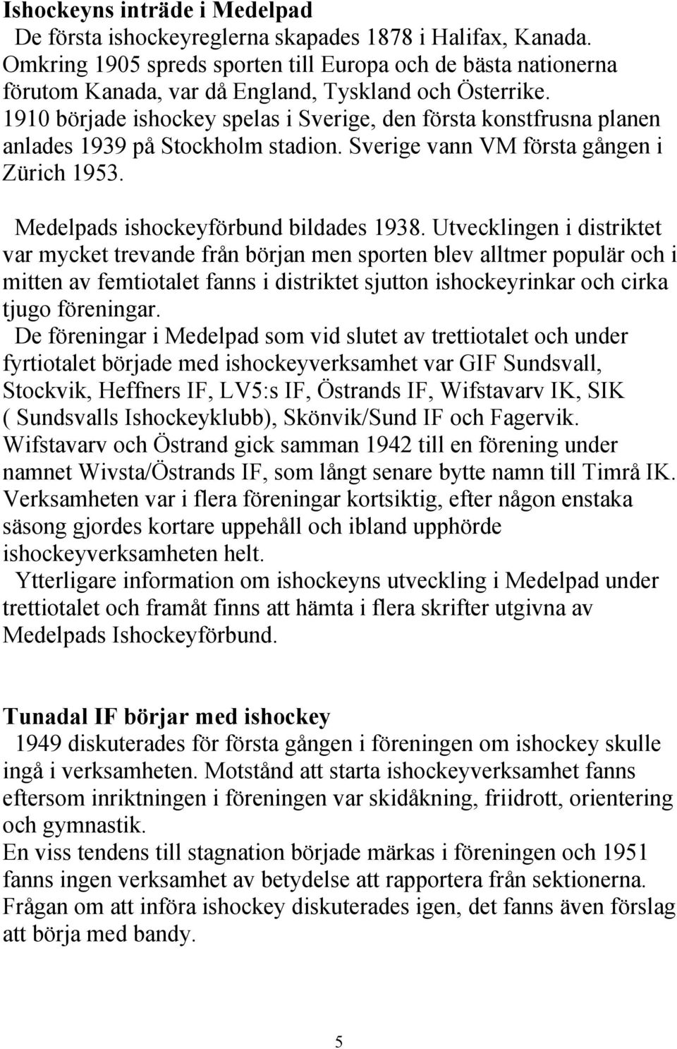 1910 började ishockey spelas i Sverige, den första konstfrusna planen anlades 1939 på Stockholm stadion. Sverige vann VM första gången i Zürich 1953. Medelpads ishockeyförbund bildades 1938.