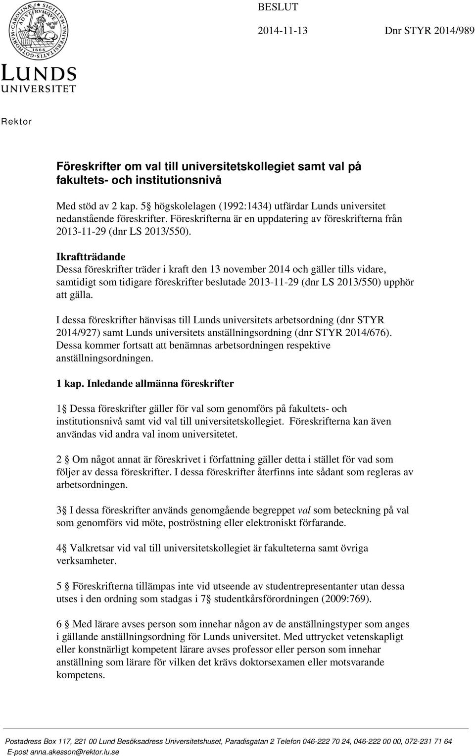 Ikraftträdande Dessa föreskrifter träder i kraft den 13 november 2014 och gäller tills vidare, samtidigt som tidigare föreskrifter beslutade 2013-11-29 (dnr LS 2013/550) upphör att gälla.