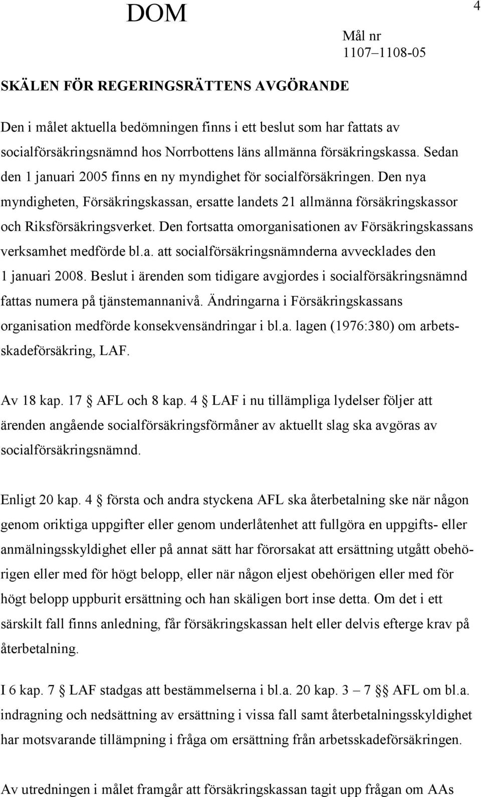 Den fortsatta omorganisationen av Försäkringskassans verksamhet medförde bl.a. att socialförsäkringsnämnderna avvecklades den 1 januari 2008.