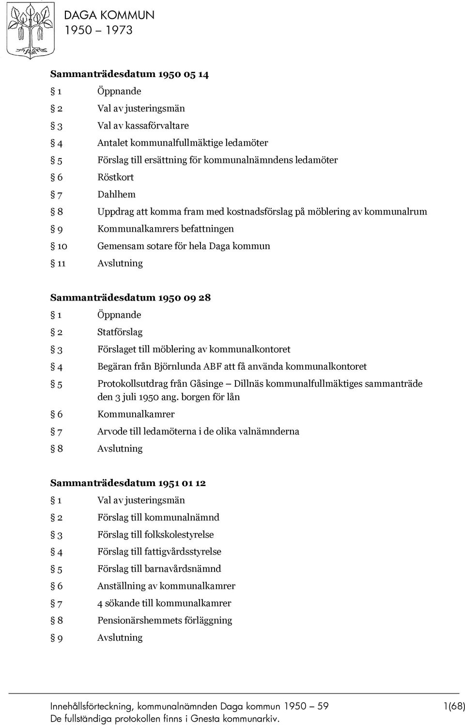 Öppnande 2 Statförslag 3 Förslaget till möblering av kommunalkontoret 4 Begäran från Björnlunda ABF att få använda kommunalkontoret 5 Protokollsutdrag från Gåsinge Dillnäs kommunalfullmäktiges