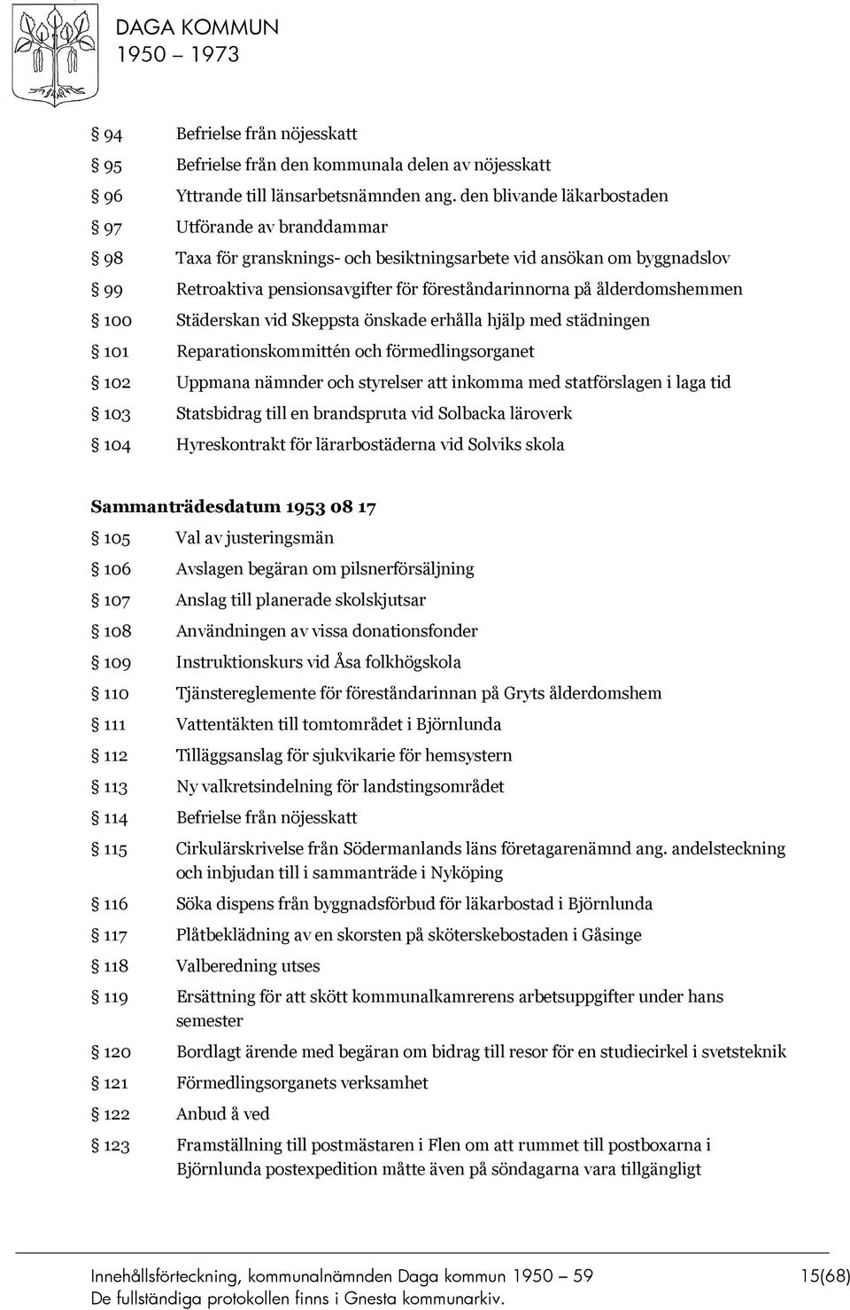 ålderdomshemmen 100 Städerskan vid Skeppsta önskade erhålla hjälp med städningen 101 Reparationskommittén och förmedlingsorganet 102 Uppmana nämnder och styrelser att inkomma med statförslagen i laga