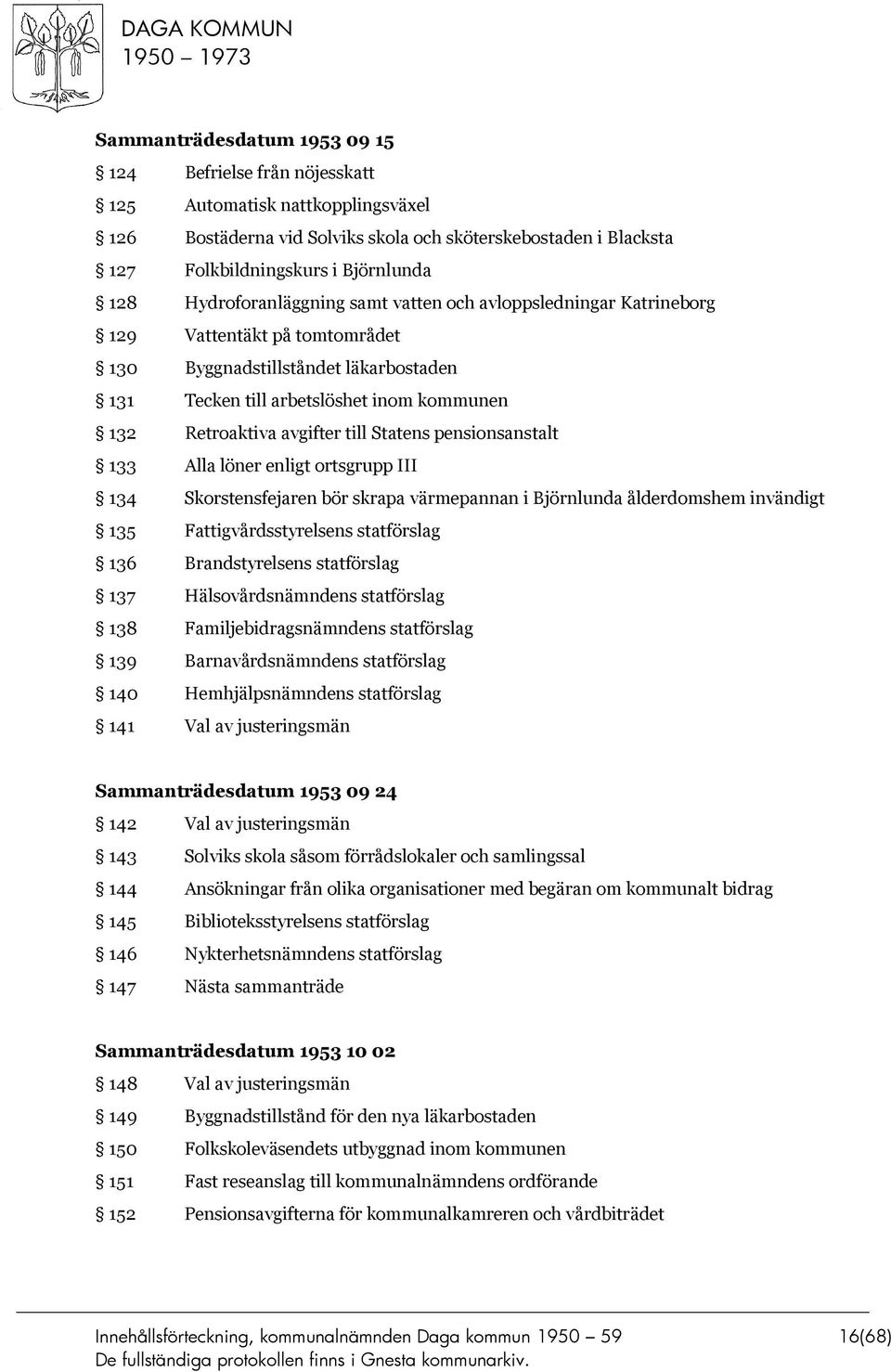 till Statens pensionsanstalt 133 Alla löner enligt ortsgrupp III 134 Skorstensfejaren bör skrapa värmepannan i Björnlunda ålderdomshem invändigt 135 Fattigvårdsstyrelsens statförslag 136