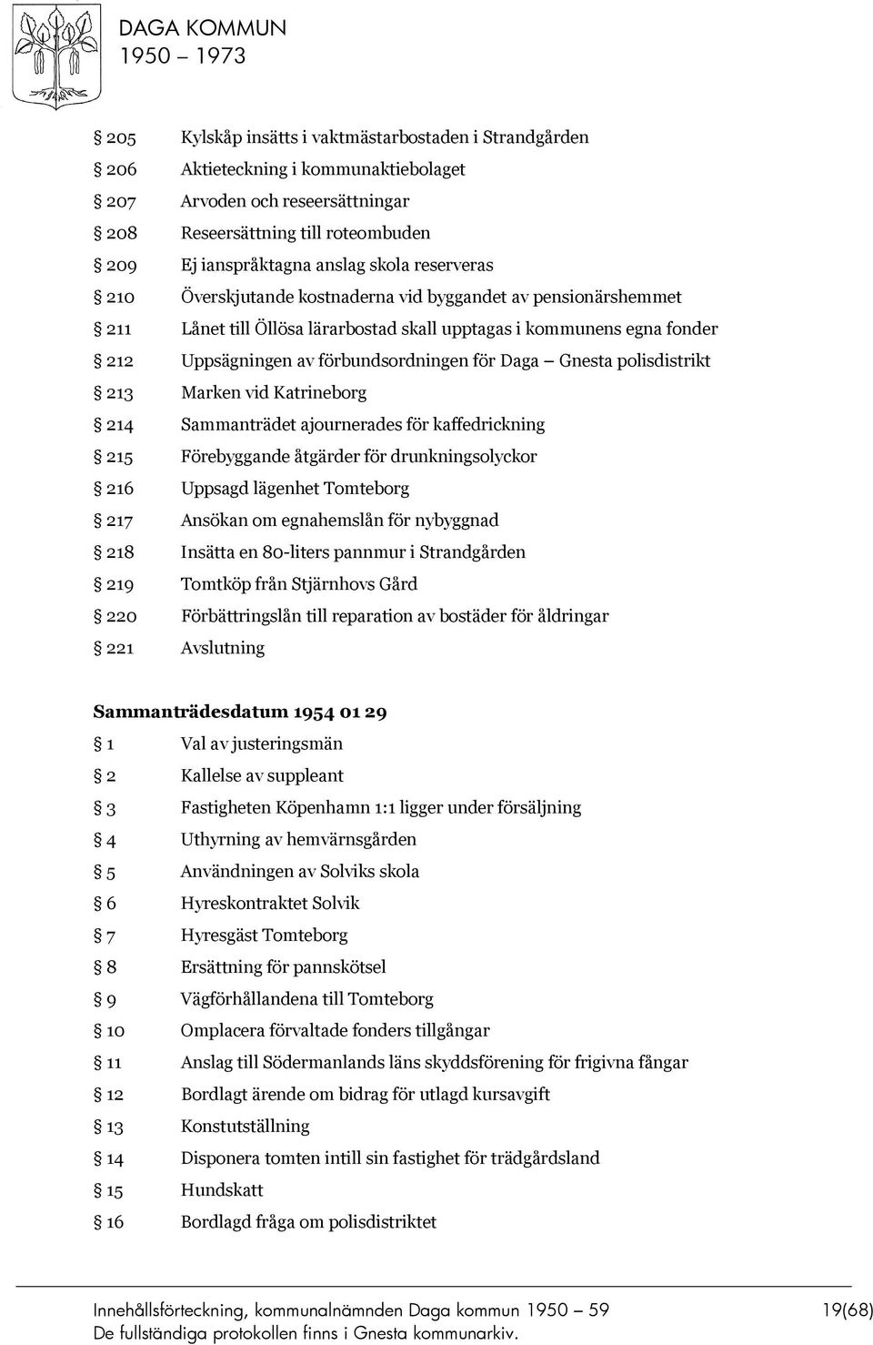 Gnesta polisdistrikt 213 Marken vid Katrineborg 214 Sammanträdet ajournerades för kaffedrickning 215 Förebyggande åtgärder för drunkningsolyckor 216 Uppsagd lägenhet Tomteborg 217 Ansökan om