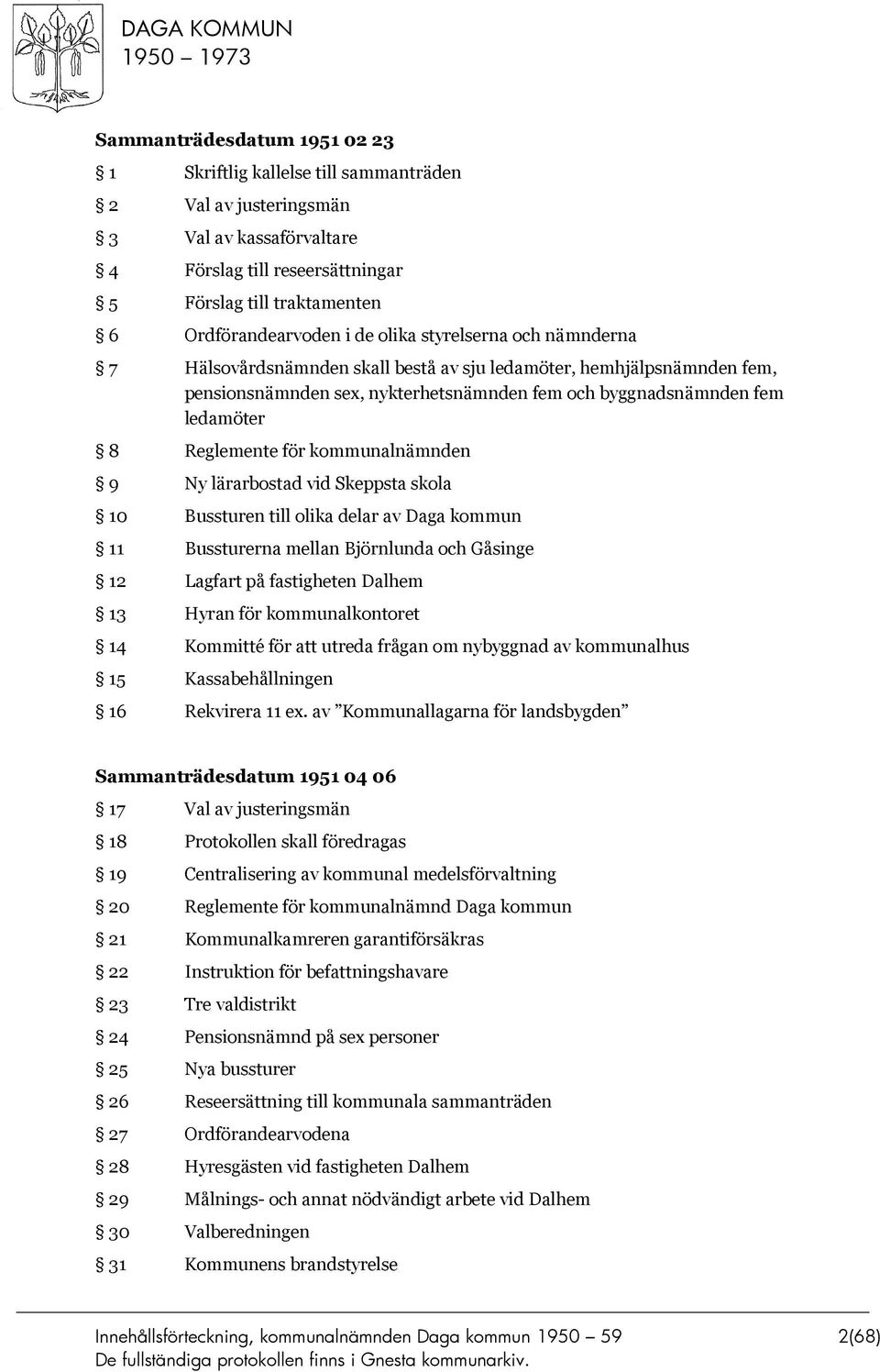 för kommunalnämnden 9 Ny lärarbostad vid Skeppsta skola 10 Bussturen till olika delar av Daga kommun 11 Bussturerna mellan Björnlunda och Gåsinge 12 Lagfart på fastigheten Dalhem 13 Hyran för