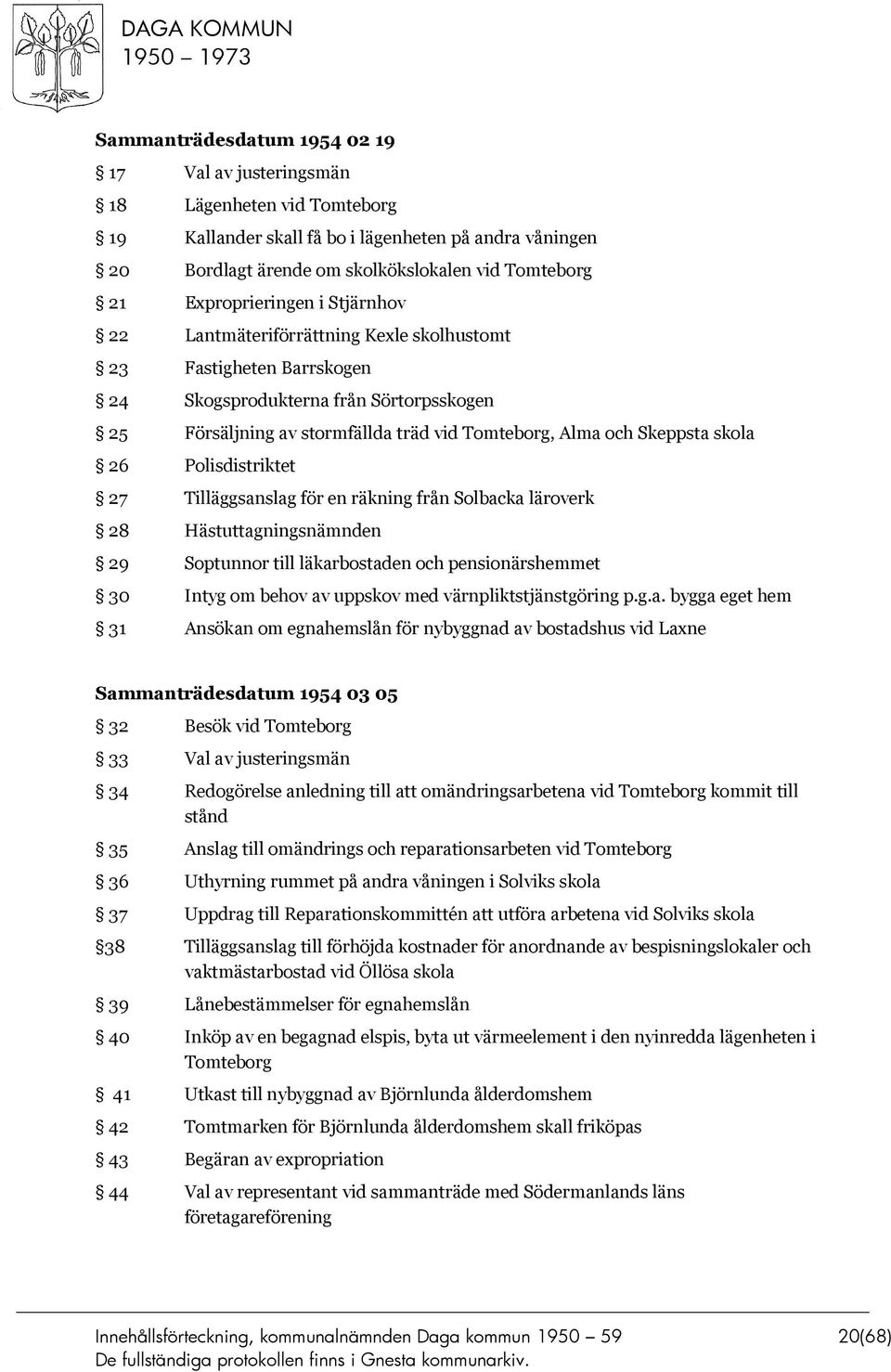 Skeppsta skola 26 Polisdistriktet 27 Tilläggsanslag för en räkning från Solbacka läroverk 28 Hästuttagningsnämnden 29 Soptunnor till läkarbostaden och pensionärshemmet 30 Intyg om behov av uppskov